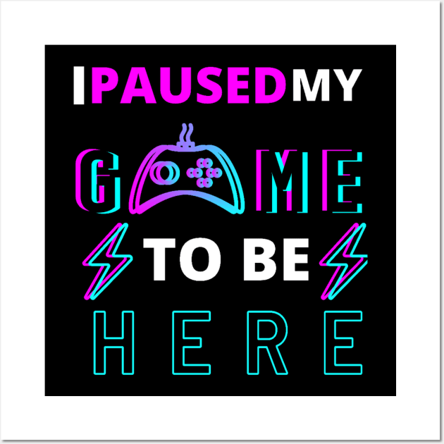 I paused my game to be here Wall Art by Bravery